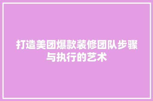 打造美团爆款装修团队步骤与执行的艺术