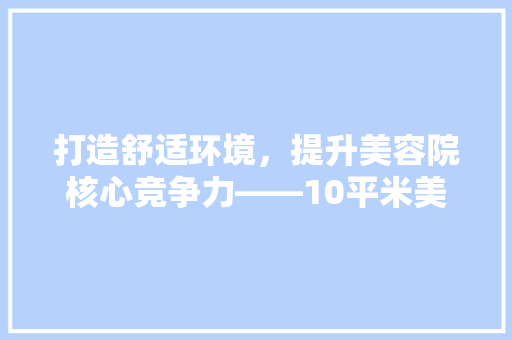 打造舒适环境，提升美容院核心竞争力——10平米美容院装修投资之路