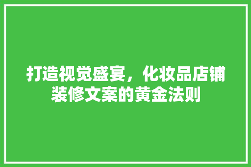 打造视觉盛宴，化妆品店铺装修文案的黄金法则