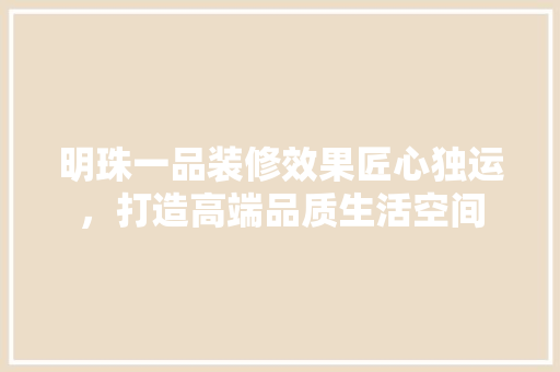 明珠一品装修效果匠心独运，打造高端品质生活空间