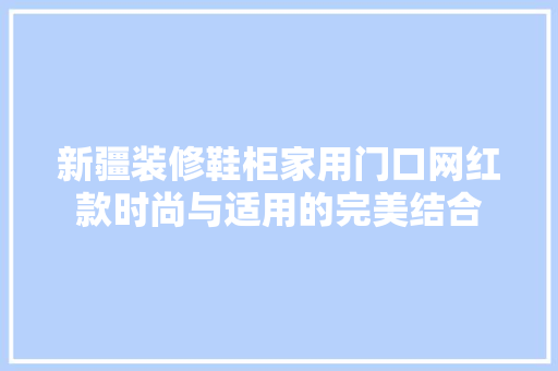 新疆装修鞋柜家用门口网红款时尚与适用的完美结合  第1张