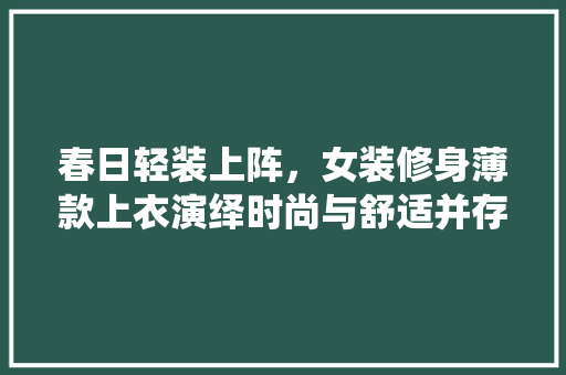 春日轻装上阵，女装修身薄款上衣演绎时尚与舒适并存