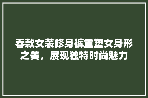 春款女装修身裤重塑女身形之美，展现独特时尚魅力