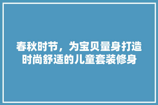 春秋时节，为宝贝量身打造时尚舒适的儿童套装修身