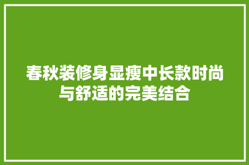 春秋装修身显瘦中长款时尚与舒适的完美结合