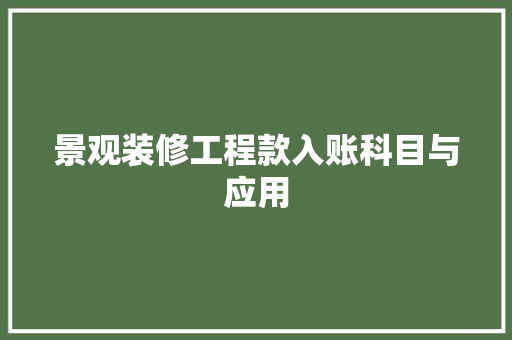 景观装修工程款入账科目与应用  第1张