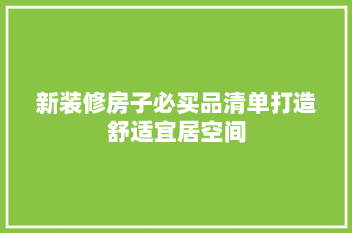 新装修房子必买品清单打造舒适宜居空间