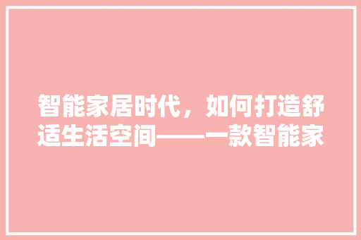 智能家居时代，如何打造舒适生活空间——一款智能家电的推荐