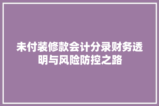 未付装修款会计分录财务透明与风险防控之路  第1张