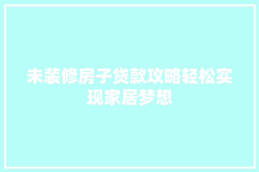 未装修房子贷款攻略轻松实现家居梦想  第1张