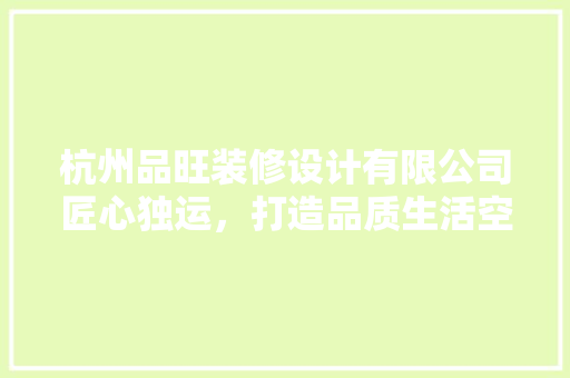 杭州品旺装修设计有限公司匠心独运，打造品质生活空间