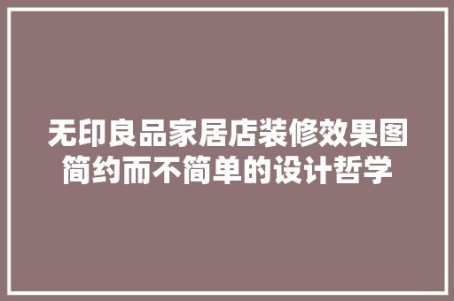 无印良品家居店装修效果图简约而不简单的设计哲学