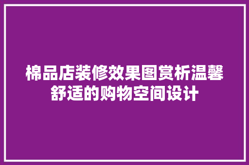棉品店装修效果图赏析温馨舒适的购物空间设计