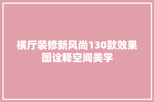 横厅装修新风尚130款效果图诠释空间美学