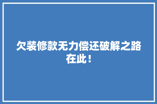 欠装修款无力偿还破解之路在此！
