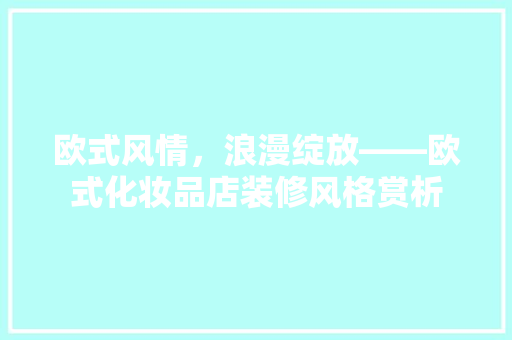 欧式风情，浪漫绽放——欧式化妆品店装修风格赏析