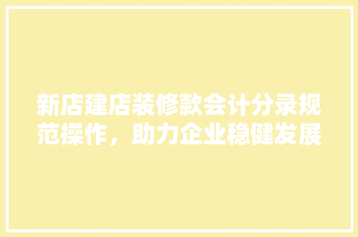 新店建店装修款会计分录规范操作，助力企业稳健发展