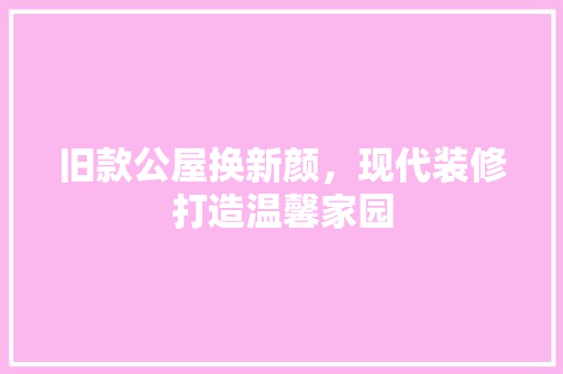 旧款公屋换新颜，现代装修打造温馨家园