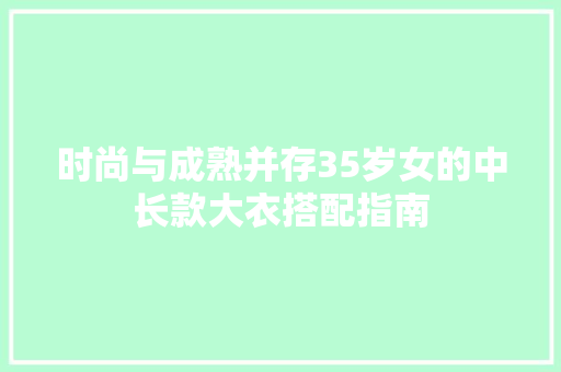 时尚与成熟并存35岁女的中长款大衣搭配指南