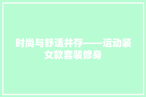时尚与舒适并存——运动装女款套装修身