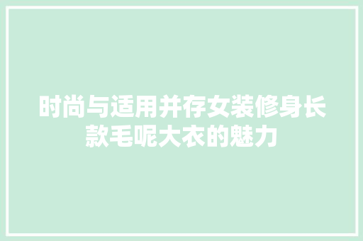 时尚与适用并存女装修身长款毛呢大衣的魅力