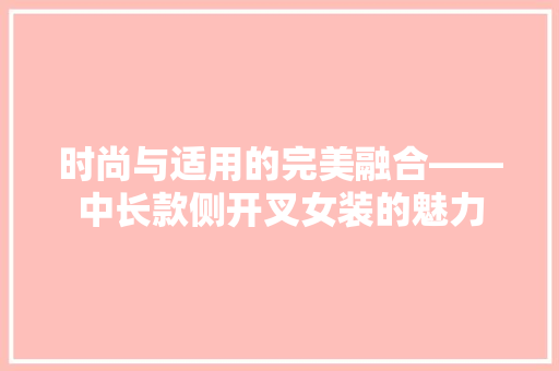 时尚与适用的完美融合——中长款侧开叉女装的魅力  第1张