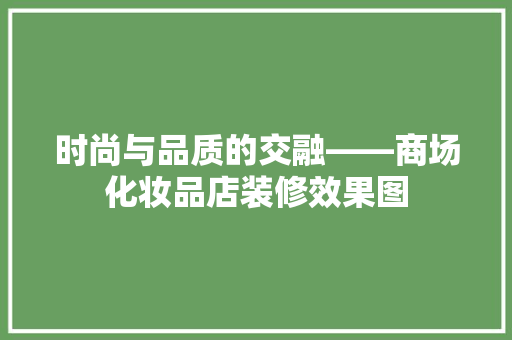 时尚与品质的交融——商场化妆品店装修效果图