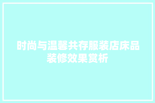 时尚与温馨共存服装店床品装修效果赏析