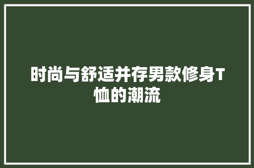 时尚与舒适并存男款修身T恤的潮流