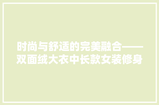 时尚与舒适的完美融合——双面绒大衣中长款女装修身设计