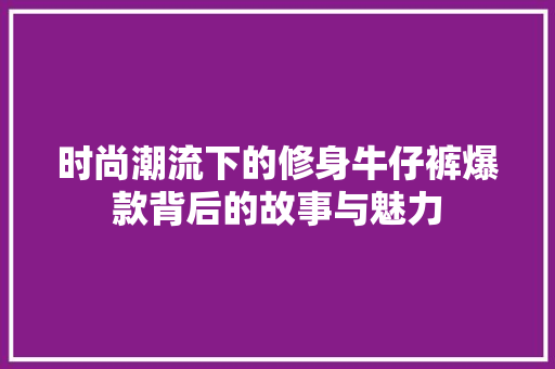 时尚潮流下的修身牛仔裤爆款背后的故事与魅力