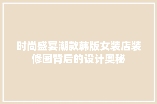 时尚盛宴潮款韩版女装店装修图背后的设计奥秘  第1张