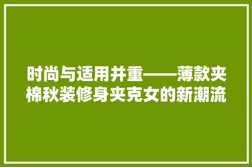 时尚与适用并重——薄款夹棉秋装修身夹克女的新潮流