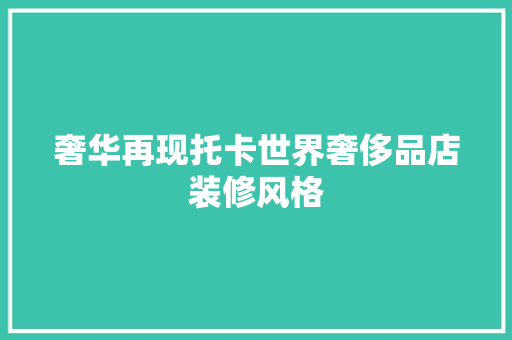 奢华再现托卡世界奢侈品店装修风格
