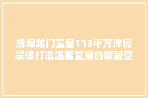 蚌埠龙门壹品113平方洋房装修打造温馨宜居的家居空间