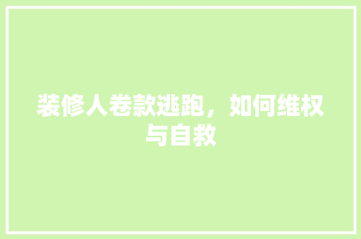 装修人卷款逃跑，如何维权与自救