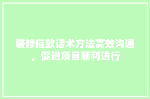 装修催款话术方法高效沟通，促进项目顺利进行  第1张