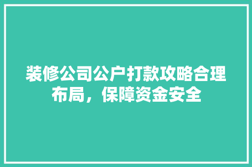 装修公司公户打款攻略合理布局，保障资金安全  第1张