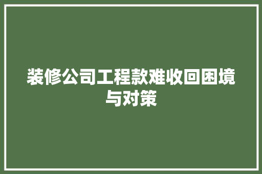 装修公司工程款难收回困境与对策