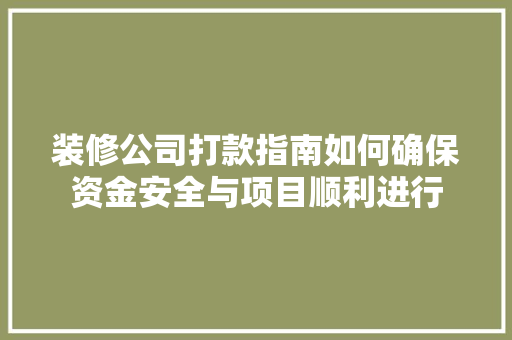 装修公司打款指南如何确保资金安全与项目顺利进行