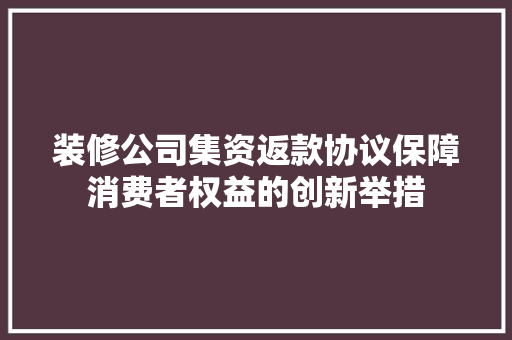 装修公司集资返款协议保障消费者权益的创新举措