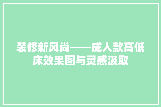 装修新风尚——成人款高低床效果图与灵感汲取  第1张