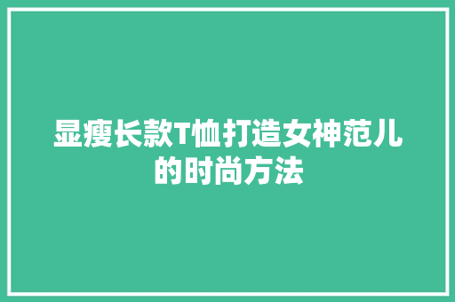显瘦长款T恤打造女神范儿的时尚方法