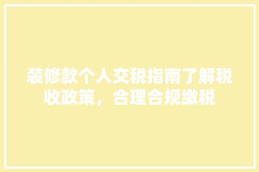 装修款个人交税指南了解税收政策，合理合规缴税