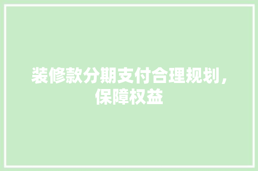 装修款分期支付合理规划，保障权益