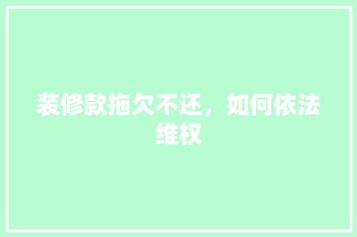 装修款拖欠不还，如何依法维权
