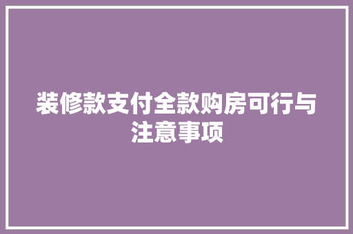装修款支付全款购房可行与注意事项