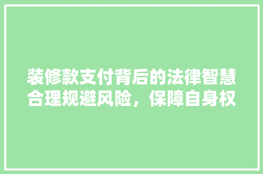 装修款支付背后的法律智慧合理规避风险，保障自身权益