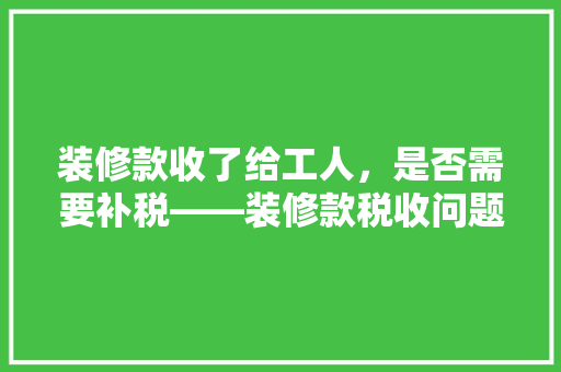 装修款收了给工人，是否需要补税——装修款税收问题