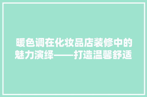 暖色调在化妆品店装修中的魅力演绎——打造温馨舒适的购物环境